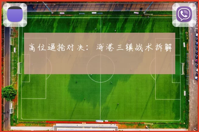 高位逼抢对决：海港三镇战术拆解