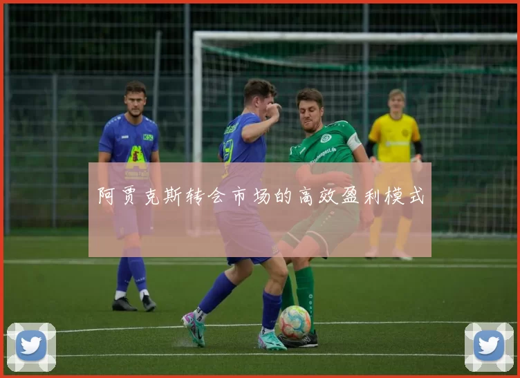 阿贾克斯转会市场的高效盈利模式