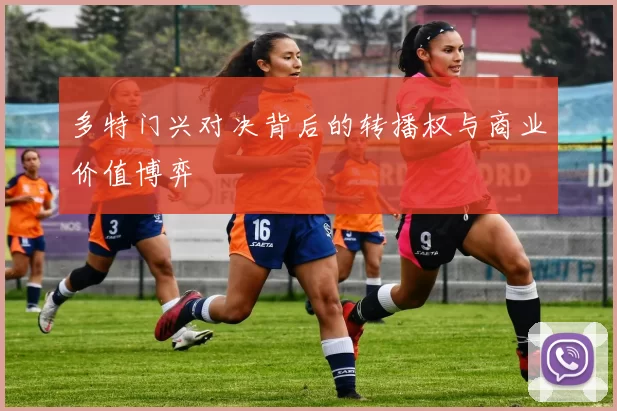 多特门兴对决背后的转播权与商业价值博弈