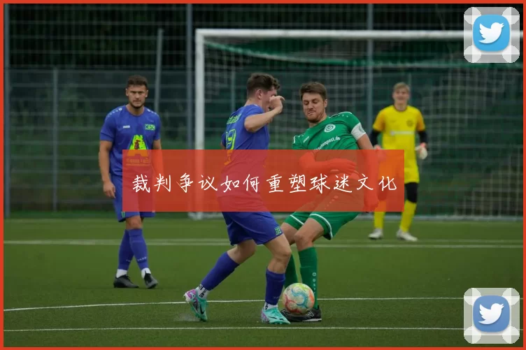 裁判争议如何重塑球迷文化