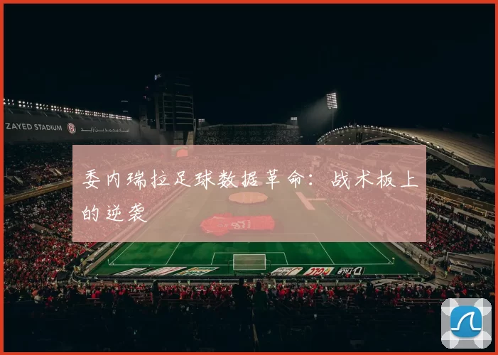 委内瑞拉足球数据革命：战术板上的逆袭