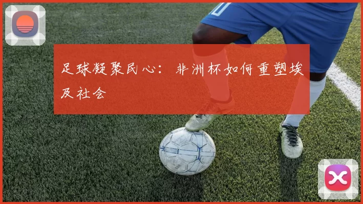 足球凝聚民心：非洲杯如何重塑埃及社会